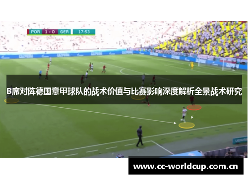 B席对阵德国意甲球队的战术价值与比赛影响深度解析全景战术研究