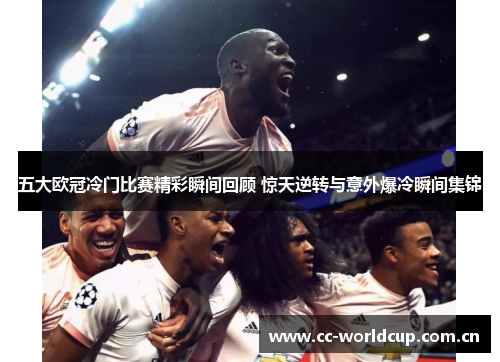 五大欧冠冷门比赛精彩瞬间回顾 惊天逆转与意外爆冷瞬间集锦 五大欧冠冷门比赛精彩瞬间回顾 惊天逆转与意外爆冷瞬间集锦
