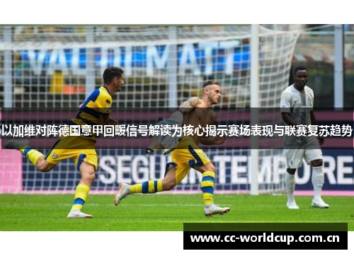 以加维对阵德国意甲回暖信号解读为核心揭示赛场表现与联赛复苏趋势 以加维对阵德国意甲回暖信号解读为核心揭示赛场表现与联赛复苏趋势