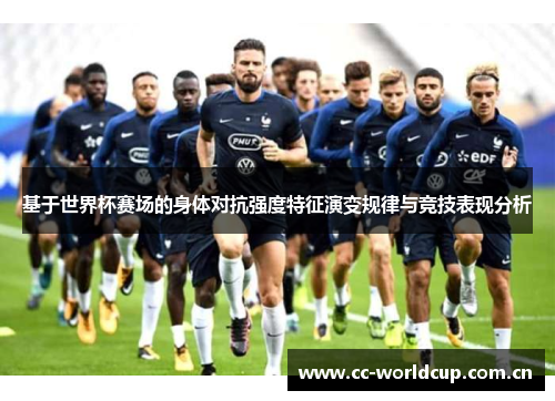 基于世界杯赛场的身体对抗强度特征演变规律与竞技表现分析 基于世界杯赛场的身体对抗强度特征演变规律与竞技表现分析